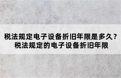 税法规定电子设备折旧年限是多久？ 税法规定的电子设备折旧年限